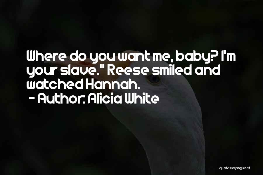 Alicia White Quotes: Where Do You Want Me, Baby? I'm Your Slave. Reese Smiled And Watched Hannah.