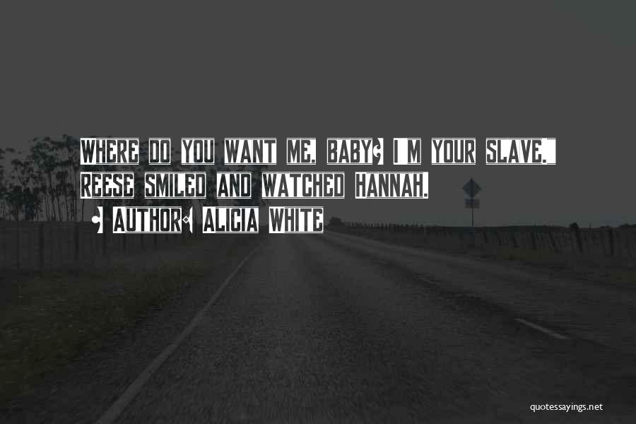 Alicia White Quotes: Where Do You Want Me, Baby? I'm Your Slave. Reese Smiled And Watched Hannah.