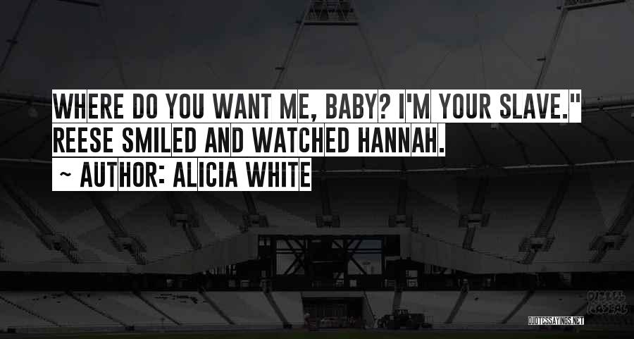 Alicia White Quotes: Where Do You Want Me, Baby? I'm Your Slave. Reese Smiled And Watched Hannah.