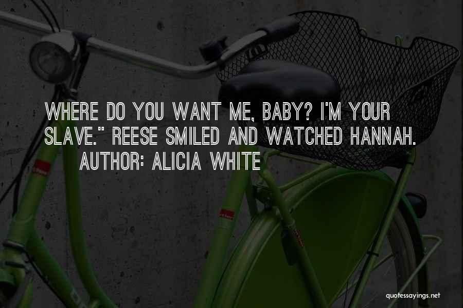 Alicia White Quotes: Where Do You Want Me, Baby? I'm Your Slave. Reese Smiled And Watched Hannah.