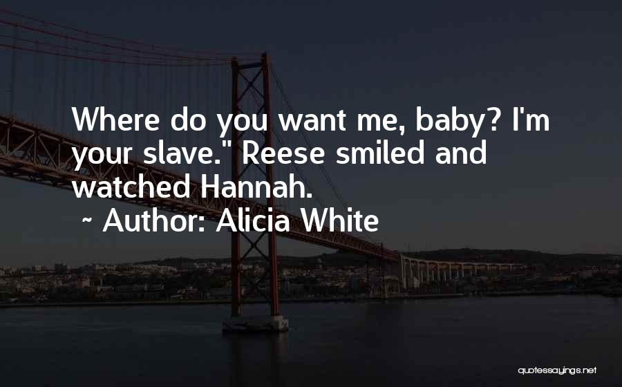 Alicia White Quotes: Where Do You Want Me, Baby? I'm Your Slave. Reese Smiled And Watched Hannah.