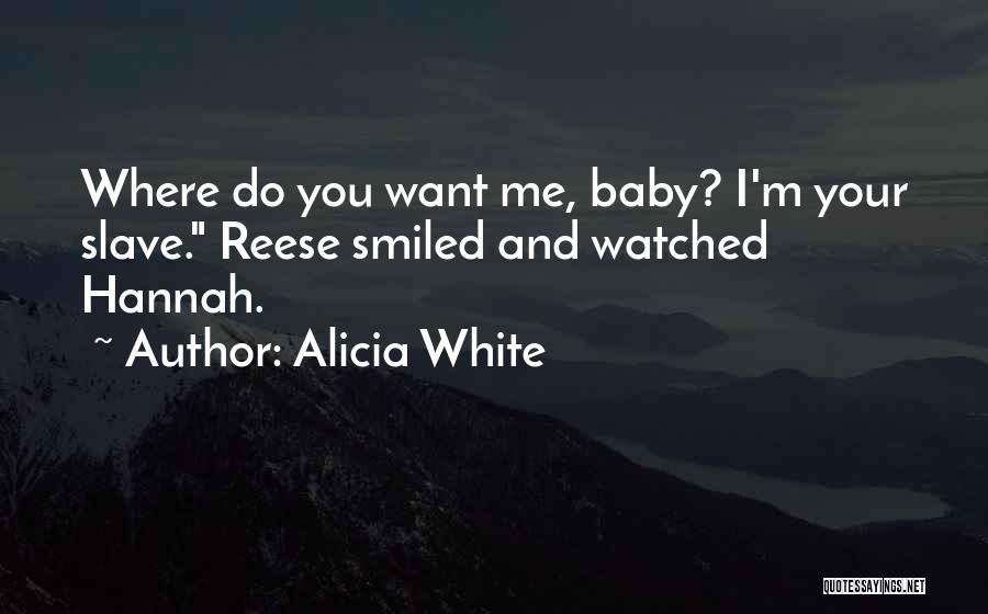 Alicia White Quotes: Where Do You Want Me, Baby? I'm Your Slave. Reese Smiled And Watched Hannah.