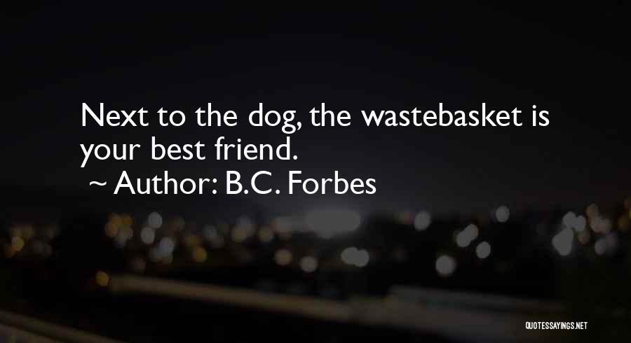 B.C. Forbes Quotes: Next To The Dog, The Wastebasket Is Your Best Friend.