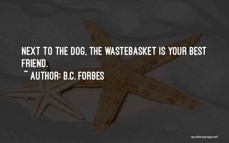 B.C. Forbes Quotes: Next To The Dog, The Wastebasket Is Your Best Friend.