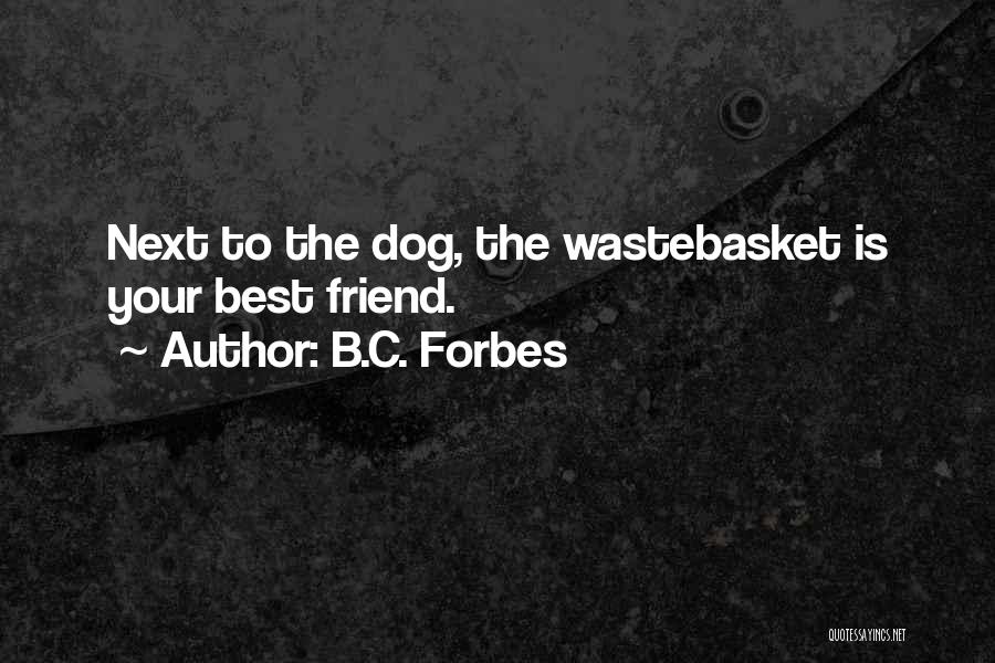 B.C. Forbes Quotes: Next To The Dog, The Wastebasket Is Your Best Friend.
