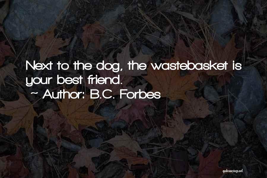 B.C. Forbes Quotes: Next To The Dog, The Wastebasket Is Your Best Friend.