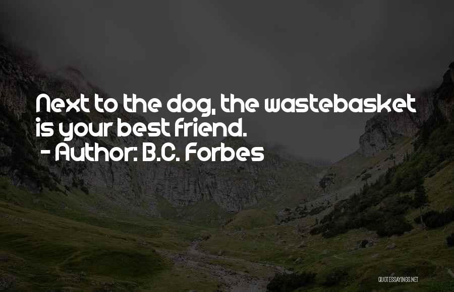 B.C. Forbes Quotes: Next To The Dog, The Wastebasket Is Your Best Friend.