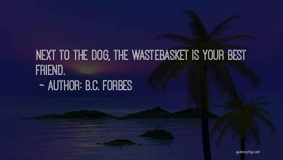 B.C. Forbes Quotes: Next To The Dog, The Wastebasket Is Your Best Friend.