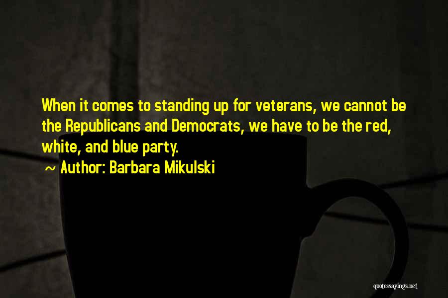 Barbara Mikulski Quotes: When It Comes To Standing Up For Veterans, We Cannot Be The Republicans And Democrats, We Have To Be The