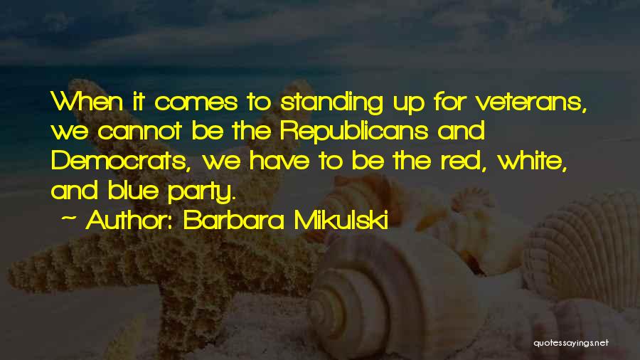 Barbara Mikulski Quotes: When It Comes To Standing Up For Veterans, We Cannot Be The Republicans And Democrats, We Have To Be The