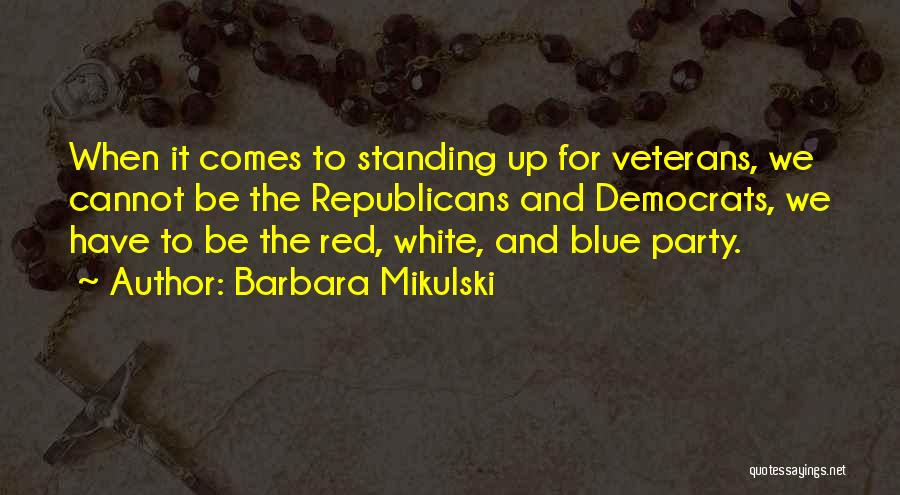 Barbara Mikulski Quotes: When It Comes To Standing Up For Veterans, We Cannot Be The Republicans And Democrats, We Have To Be The