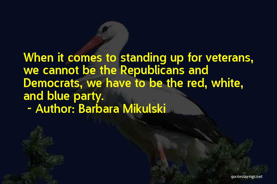 Barbara Mikulski Quotes: When It Comes To Standing Up For Veterans, We Cannot Be The Republicans And Democrats, We Have To Be The