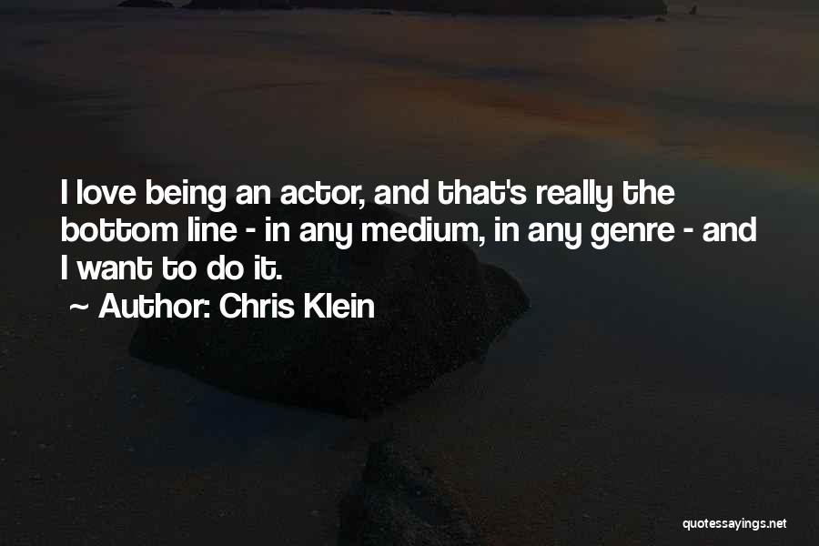 Chris Klein Quotes: I Love Being An Actor, And That's Really The Bottom Line - In Any Medium, In Any Genre - And