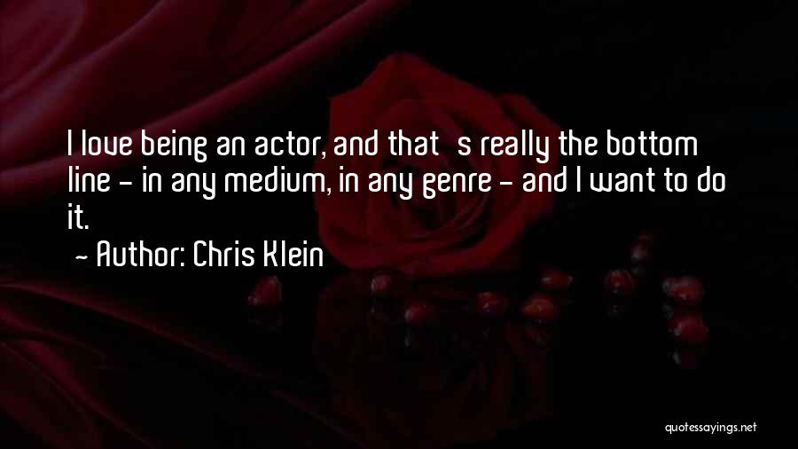 Chris Klein Quotes: I Love Being An Actor, And That's Really The Bottom Line - In Any Medium, In Any Genre - And