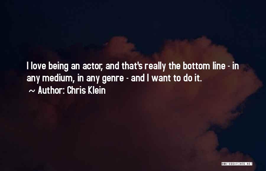 Chris Klein Quotes: I Love Being An Actor, And That's Really The Bottom Line - In Any Medium, In Any Genre - And