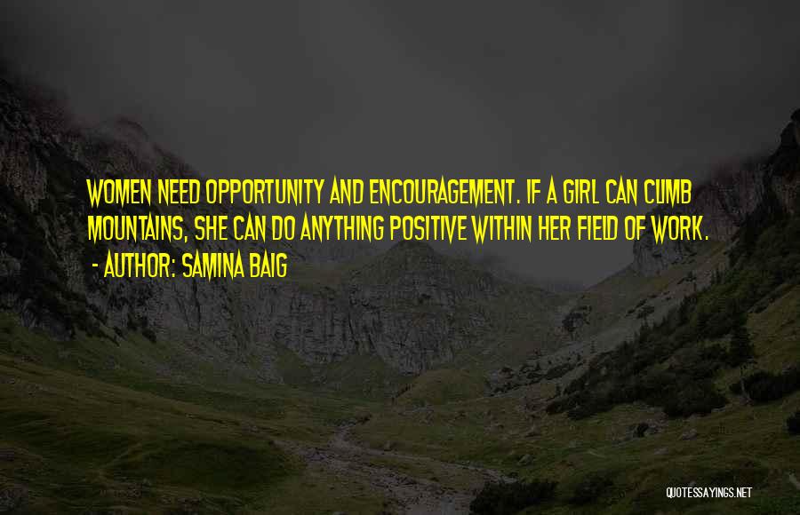 Samina Baig Quotes: Women Need Opportunity And Encouragement. If A Girl Can Climb Mountains, She Can Do Anything Positive Within Her Field Of