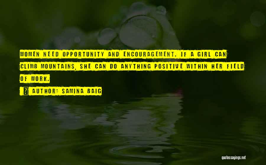 Samina Baig Quotes: Women Need Opportunity And Encouragement. If A Girl Can Climb Mountains, She Can Do Anything Positive Within Her Field Of