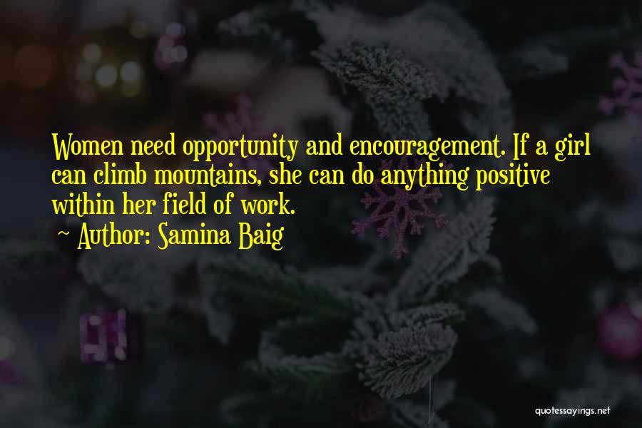 Samina Baig Quotes: Women Need Opportunity And Encouragement. If A Girl Can Climb Mountains, She Can Do Anything Positive Within Her Field Of