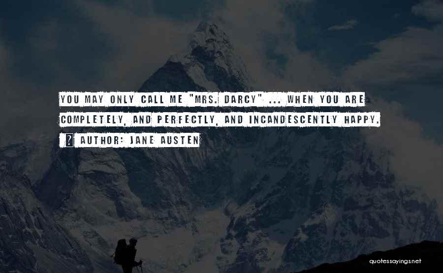 Jane Austen Quotes: You May Only Call Me Mrs. Darcy ... When You Are Completely, And Perfectly, And Incandescently Happy.