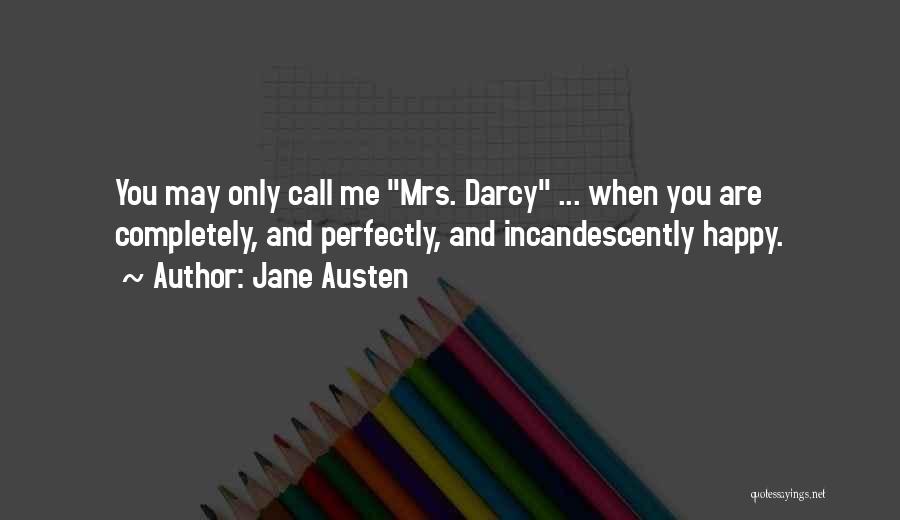 Jane Austen Quotes: You May Only Call Me Mrs. Darcy ... When You Are Completely, And Perfectly, And Incandescently Happy.