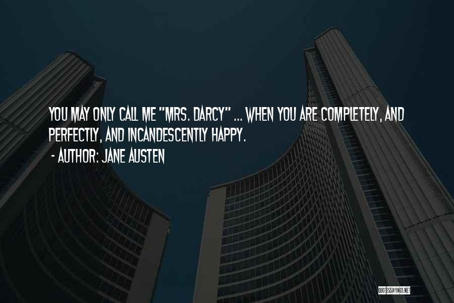Jane Austen Quotes: You May Only Call Me Mrs. Darcy ... When You Are Completely, And Perfectly, And Incandescently Happy.