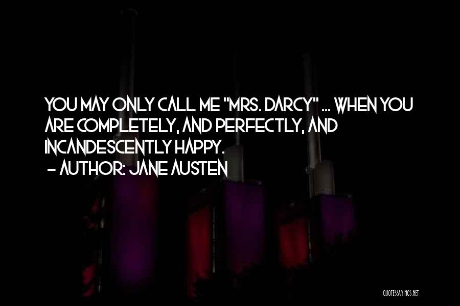 Jane Austen Quotes: You May Only Call Me Mrs. Darcy ... When You Are Completely, And Perfectly, And Incandescently Happy.