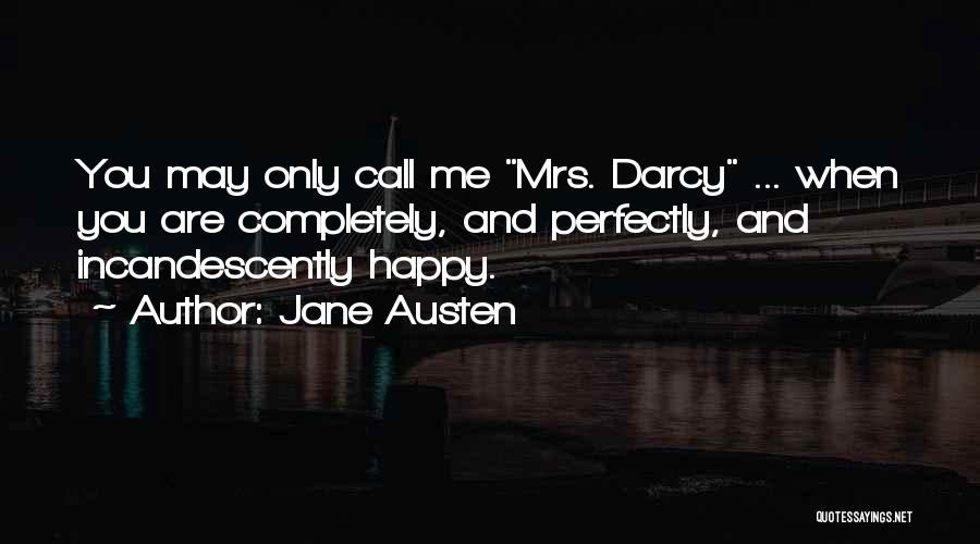 Jane Austen Quotes: You May Only Call Me Mrs. Darcy ... When You Are Completely, And Perfectly, And Incandescently Happy.
