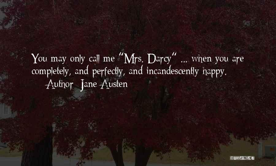 Jane Austen Quotes: You May Only Call Me Mrs. Darcy ... When You Are Completely, And Perfectly, And Incandescently Happy.