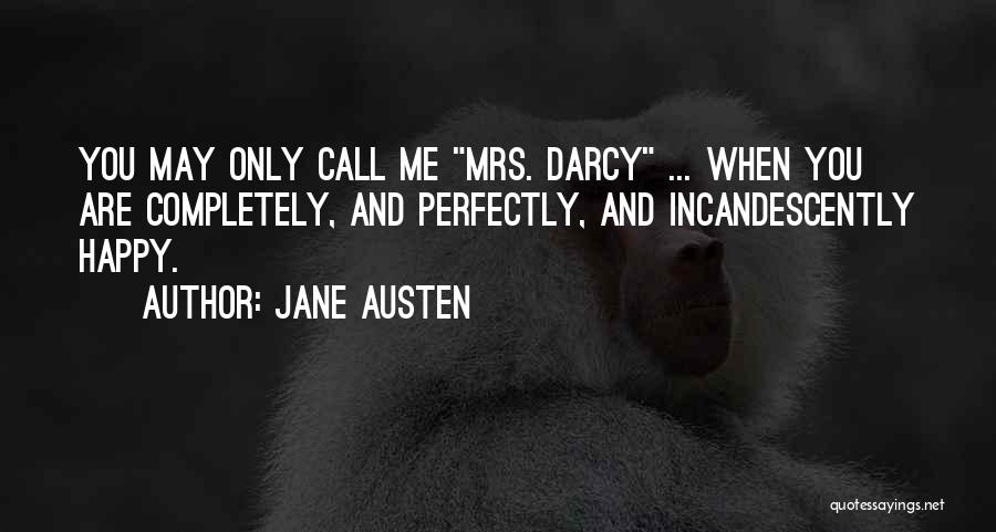 Jane Austen Quotes: You May Only Call Me Mrs. Darcy ... When You Are Completely, And Perfectly, And Incandescently Happy.