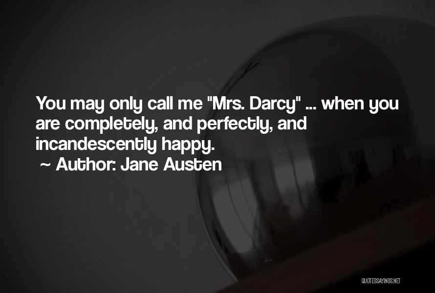 Jane Austen Quotes: You May Only Call Me Mrs. Darcy ... When You Are Completely, And Perfectly, And Incandescently Happy.