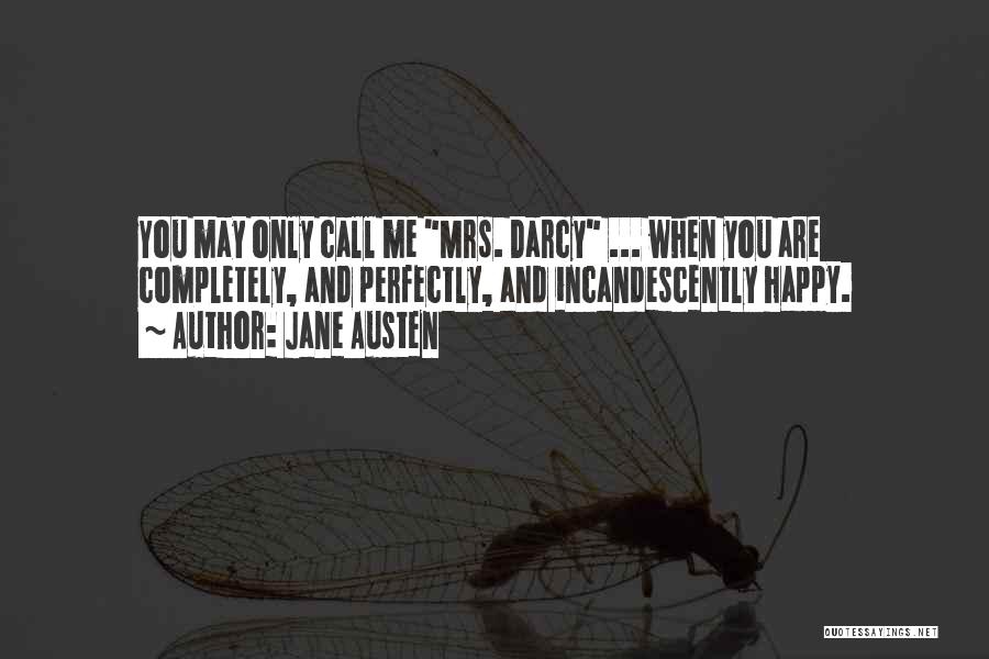 Jane Austen Quotes: You May Only Call Me Mrs. Darcy ... When You Are Completely, And Perfectly, And Incandescently Happy.