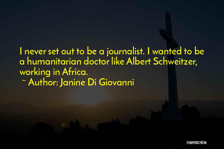 Janine Di Giovanni Quotes: I Never Set Out To Be A Journalist. I Wanted To Be A Humanitarian Doctor Like Albert Schweitzer, Working In