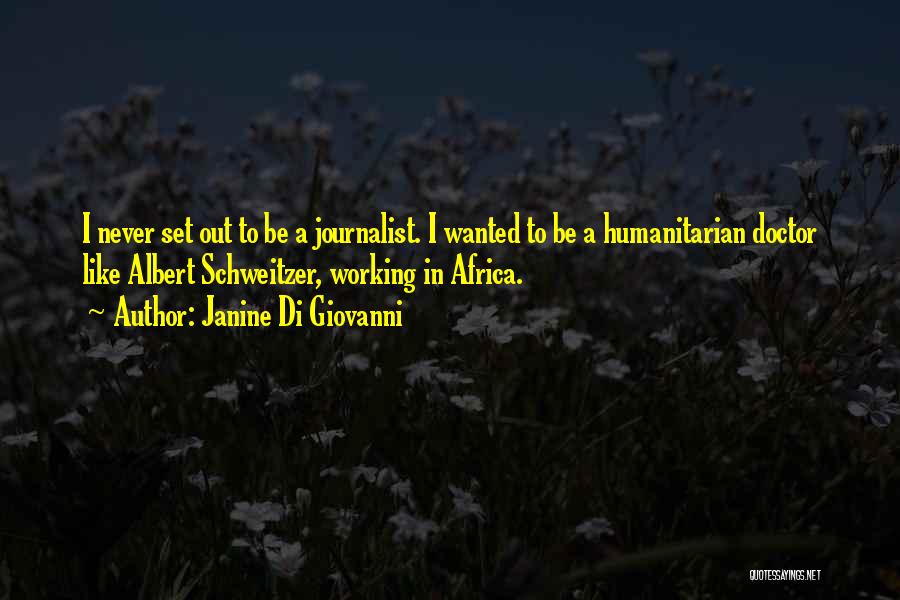 Janine Di Giovanni Quotes: I Never Set Out To Be A Journalist. I Wanted To Be A Humanitarian Doctor Like Albert Schweitzer, Working In