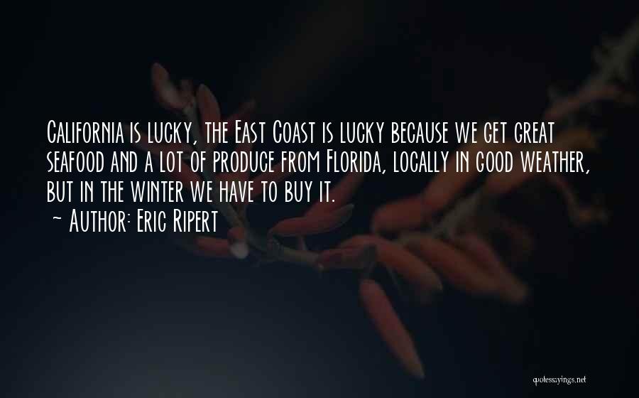 Eric Ripert Quotes: California Is Lucky, The East Coast Is Lucky Because We Get Great Seafood And A Lot Of Produce From Florida,