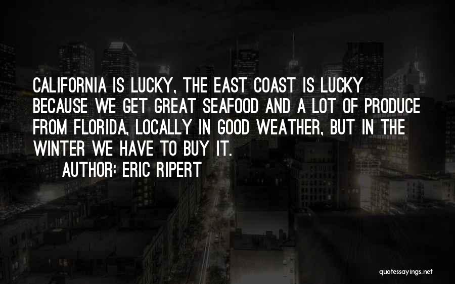 Eric Ripert Quotes: California Is Lucky, The East Coast Is Lucky Because We Get Great Seafood And A Lot Of Produce From Florida,