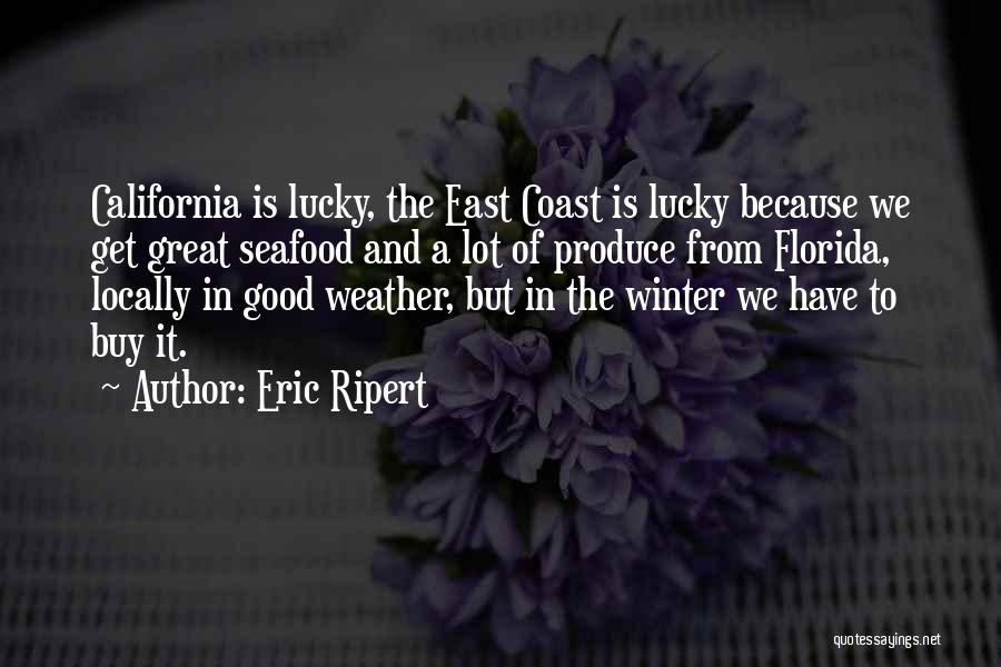 Eric Ripert Quotes: California Is Lucky, The East Coast Is Lucky Because We Get Great Seafood And A Lot Of Produce From Florida,