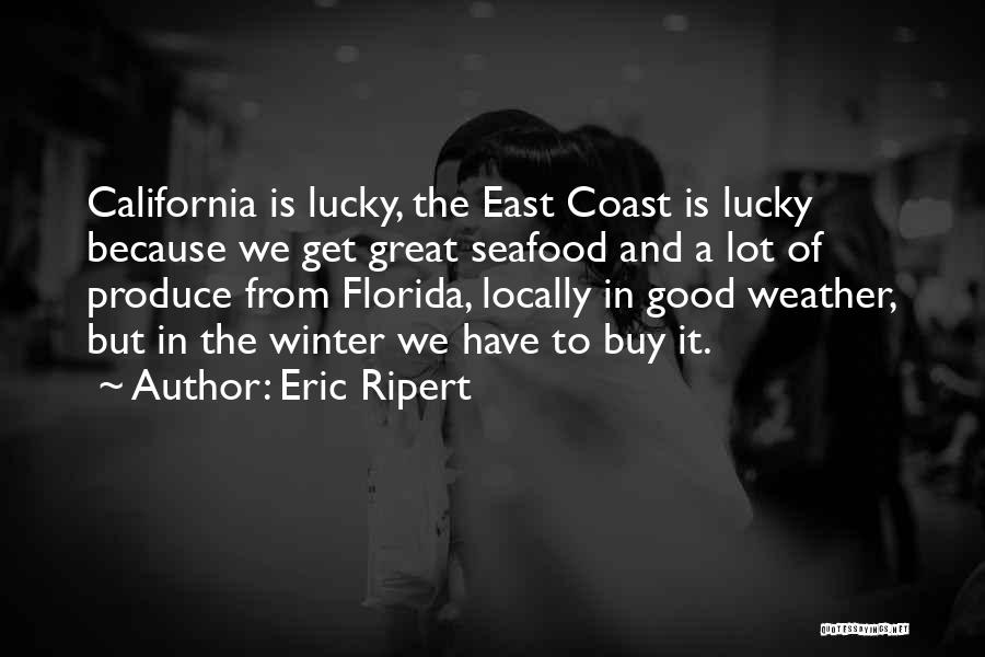 Eric Ripert Quotes: California Is Lucky, The East Coast Is Lucky Because We Get Great Seafood And A Lot Of Produce From Florida,