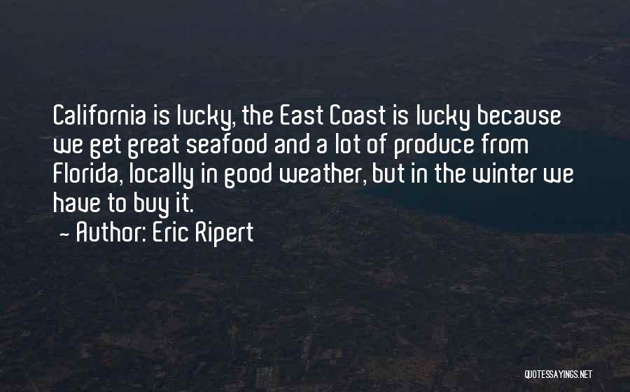 Eric Ripert Quotes: California Is Lucky, The East Coast Is Lucky Because We Get Great Seafood And A Lot Of Produce From Florida,