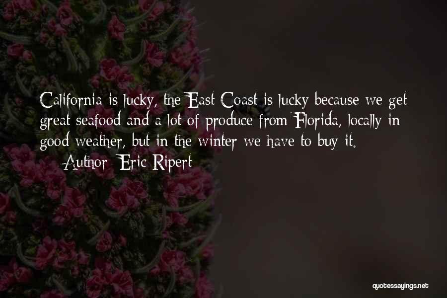 Eric Ripert Quotes: California Is Lucky, The East Coast Is Lucky Because We Get Great Seafood And A Lot Of Produce From Florida,