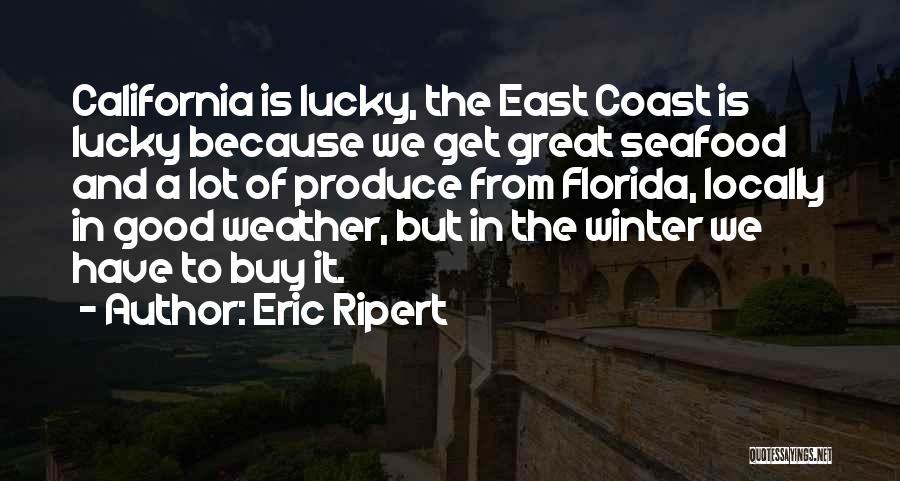 Eric Ripert Quotes: California Is Lucky, The East Coast Is Lucky Because We Get Great Seafood And A Lot Of Produce From Florida,