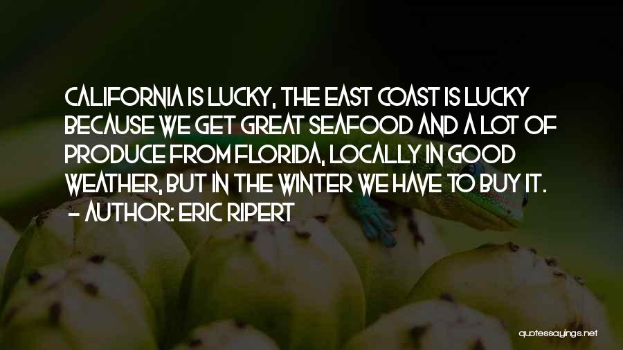 Eric Ripert Quotes: California Is Lucky, The East Coast Is Lucky Because We Get Great Seafood And A Lot Of Produce From Florida,