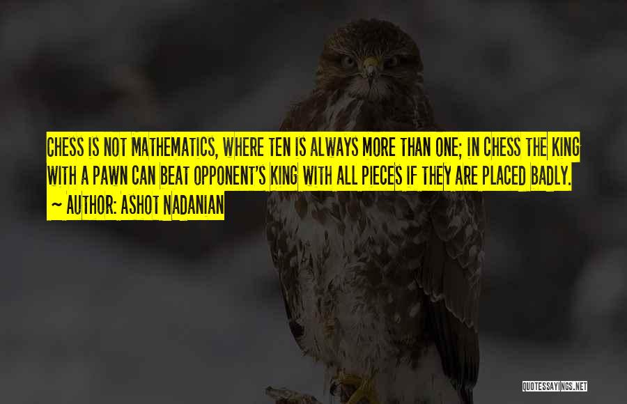 Ashot Nadanian Quotes: Chess Is Not Mathematics, Where Ten Is Always More Than One; In Chess The King With A Pawn Can Beat