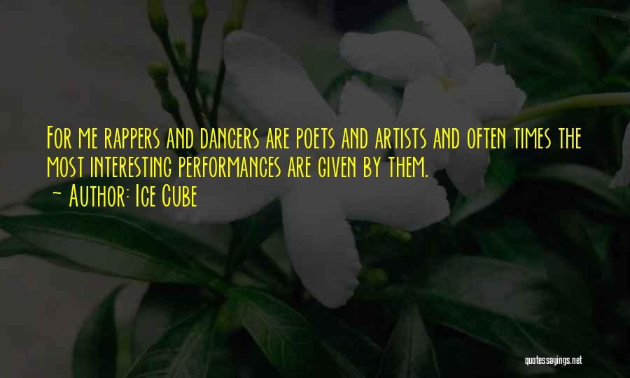 Ice Cube Quotes: For Me Rappers And Dancers Are Poets And Artists And Often Times The Most Interesting Performances Are Given By Them.