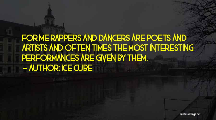 Ice Cube Quotes: For Me Rappers And Dancers Are Poets And Artists And Often Times The Most Interesting Performances Are Given By Them.