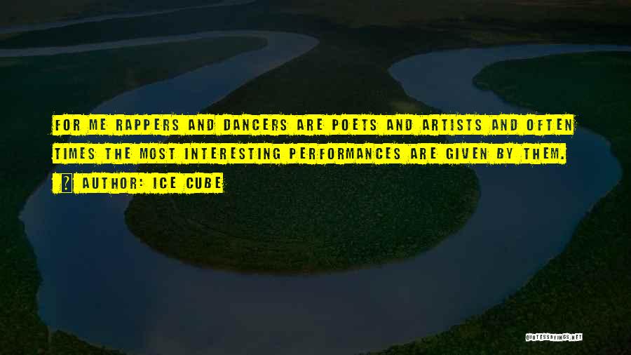 Ice Cube Quotes: For Me Rappers And Dancers Are Poets And Artists And Often Times The Most Interesting Performances Are Given By Them.