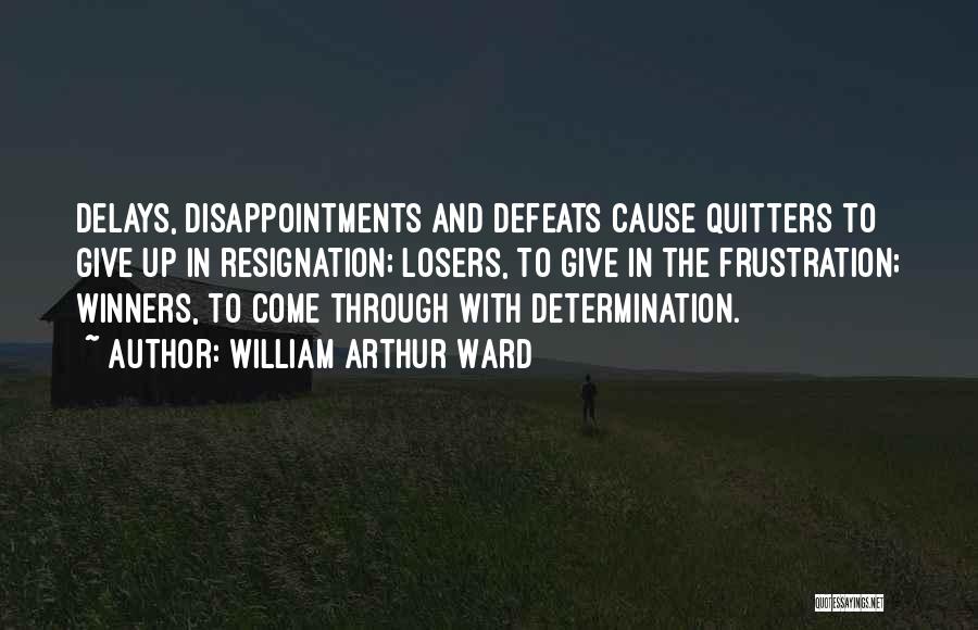 William Arthur Ward Quotes: Delays, Disappointments And Defeats Cause Quitters To Give Up In Resignation; Losers, To Give In The Frustration; Winners, To Come
