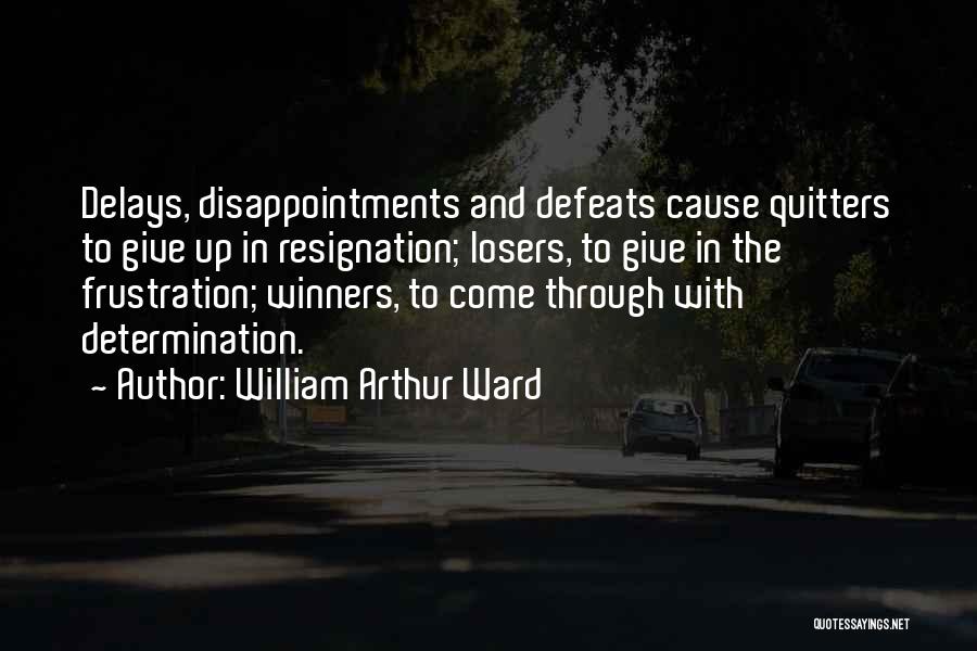 William Arthur Ward Quotes: Delays, Disappointments And Defeats Cause Quitters To Give Up In Resignation; Losers, To Give In The Frustration; Winners, To Come