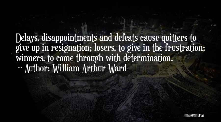 William Arthur Ward Quotes: Delays, Disappointments And Defeats Cause Quitters To Give Up In Resignation; Losers, To Give In The Frustration; Winners, To Come