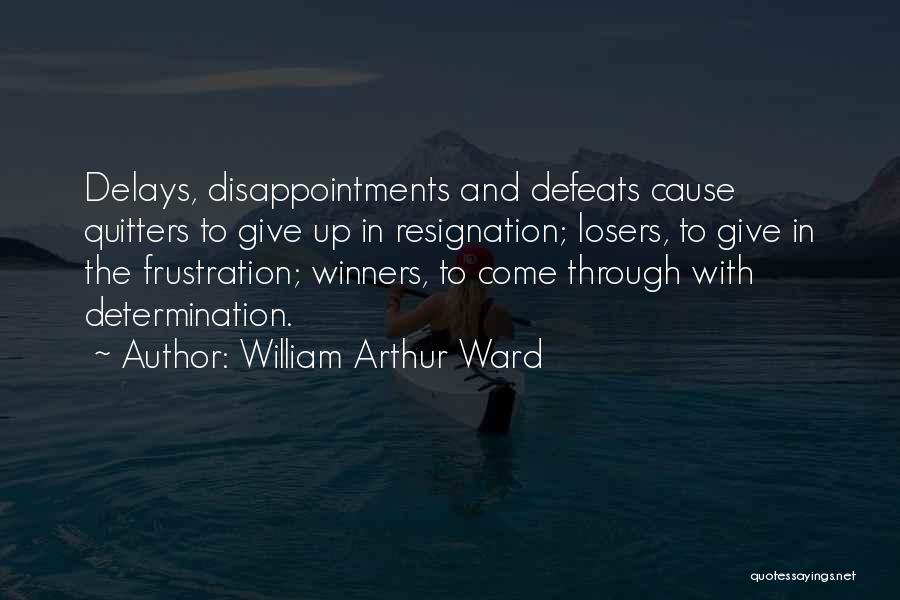 William Arthur Ward Quotes: Delays, Disappointments And Defeats Cause Quitters To Give Up In Resignation; Losers, To Give In The Frustration; Winners, To Come