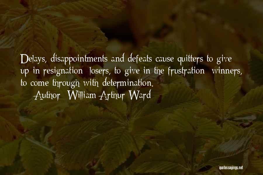 William Arthur Ward Quotes: Delays, Disappointments And Defeats Cause Quitters To Give Up In Resignation; Losers, To Give In The Frustration; Winners, To Come
